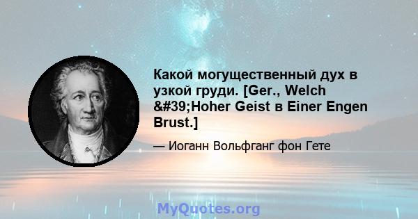 Какой могущественный дух в узкой груди. [Ger., Welch 'Hoher Geist в Einer Engen Brust.]