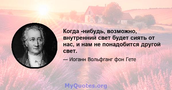 Когда -нибудь, возможно, внутренний свет будет сиять от нас, и нам не понадобится другой свет.