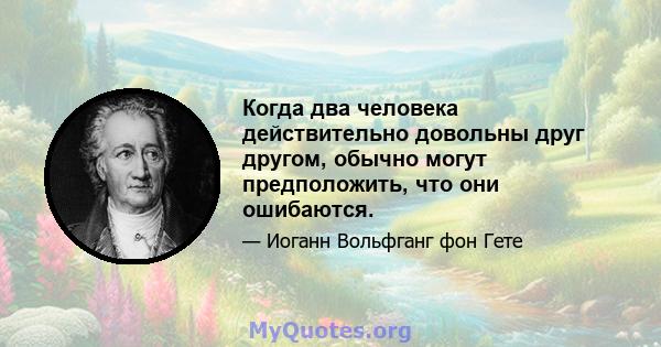 Когда два человека действительно довольны друг другом, обычно могут предположить, что они ошибаются.