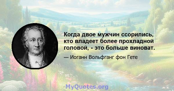 Когда двое мужчин ссорились, кто владеет более прохладной головой, - это больше виноват.