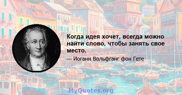 Когда идея хочет, всегда можно найти слово, чтобы занять свое место.