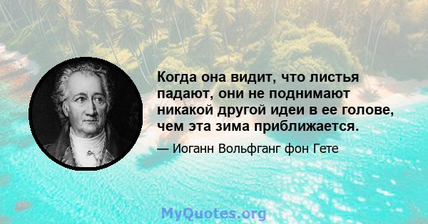 Когда она видит, что листья падают, они не поднимают никакой другой идеи в ее голове, чем эта зима приближается.