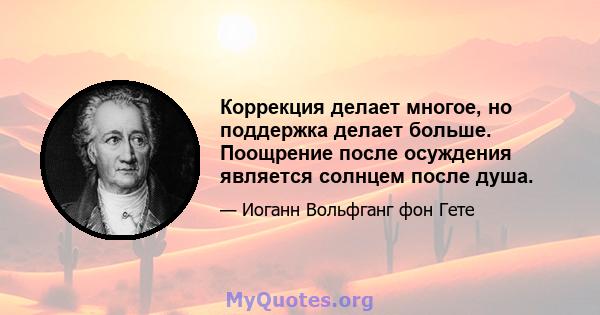 Коррекция делает многое, но поддержка делает больше. Поощрение после осуждения является солнцем после душа.