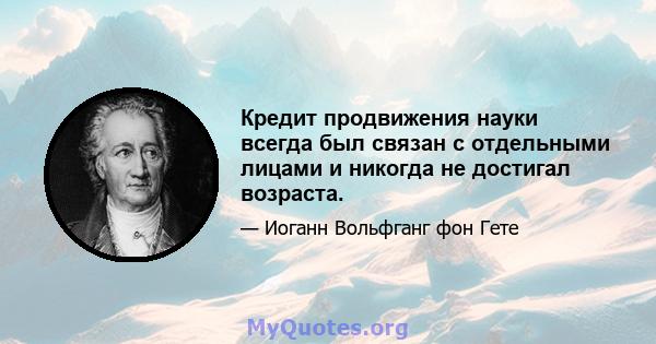 Кредит продвижения науки всегда был связан с отдельными лицами и никогда не достигал возраста.