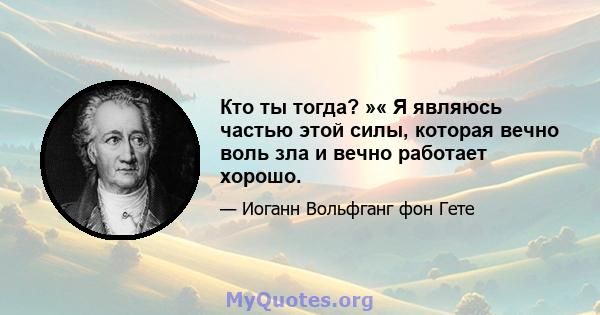 Кто ты тогда? »« Я являюсь частью этой силы, которая вечно воль зла и вечно работает хорошо.