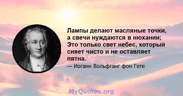 Лампы делают масляные точки, а свечи нуждаются в нюхании; Это только свет небес, который сияет чисто и не оставляет пятна.