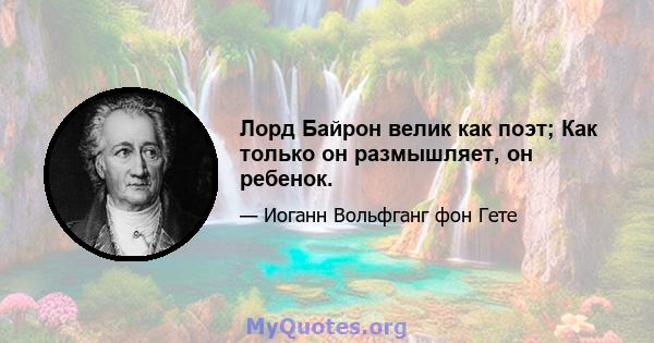 Лорд Байрон велик как поэт; Как только он размышляет, он ребенок.