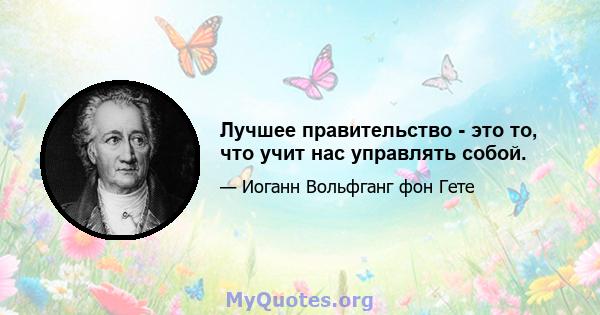 Лучшее правительство - это то, что учит нас управлять собой.