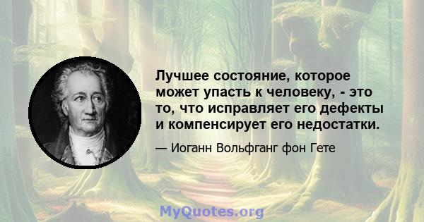 Лучшее состояние, которое может упасть к человеку, - это то, что исправляет его дефекты и компенсирует его недостатки.