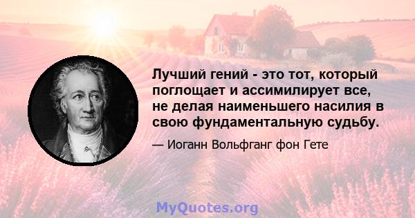 Лучший гений - это тот, который поглощает и ассимилирует все, не делая наименьшего насилия в свою фундаментальную судьбу.