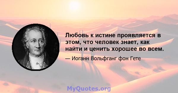 Любовь к истине проявляется в этом, что человек знает, как найти и ценить хорошее во всем.