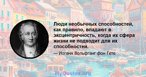 Люди необычных способностей, как правило, впадают в эксцентричность, когда их сфера жизни не подходит для их способностей.