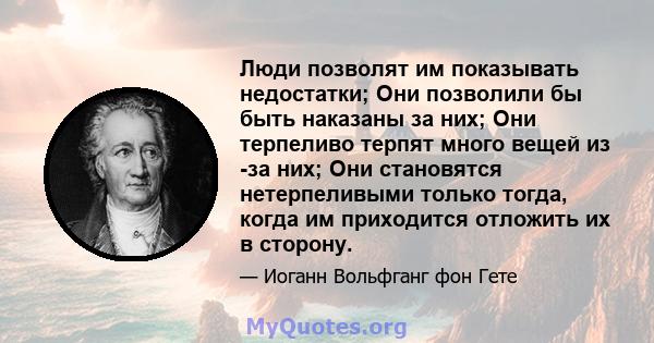 Люди позволят им показывать недостатки; Они позволили бы быть наказаны за них; Они терпеливо терпят много вещей из -за них; Они становятся нетерпеливыми только тогда, когда им приходится отложить их в сторону.