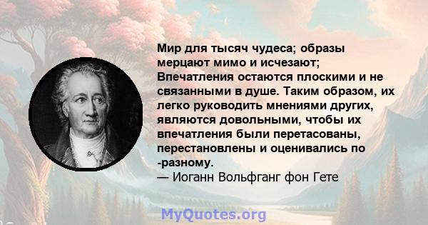 Мир для тысяч чудеса; образы мерцают мимо и исчезают; Впечатления остаются плоскими и не связанными в душе. Таким образом, их легко руководить мнениями других, являются довольными, чтобы их впечатления были