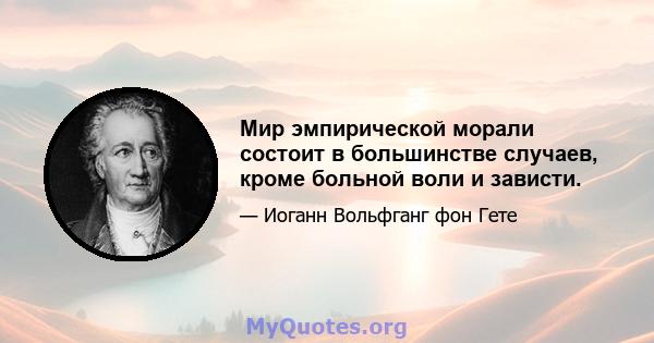 Мир эмпирической морали состоит в большинстве случаев, кроме больной воли и зависти.