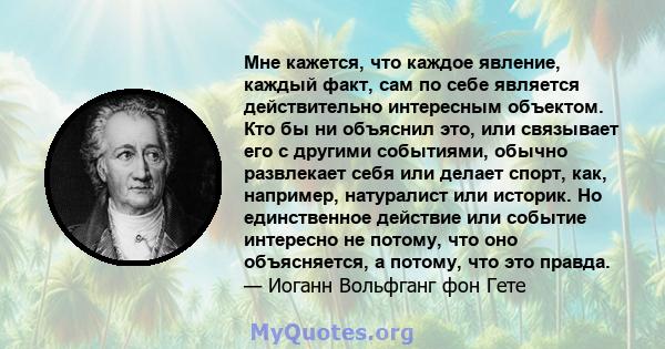 Мне кажется, что каждое явление, каждый факт, сам по себе является действительно интересным объектом. Кто бы ни объяснил это, или связывает его с другими событиями, обычно развлекает себя или делает спорт, как,