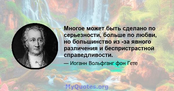 Многое может быть сделано по серьезности, больше по любви, но большинство из -за явного различения и беспристрастной справедливости.