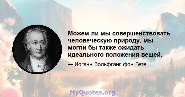 Можем ли мы совершенствовать человеческую природу, мы могли бы также ожидать идеального положения вещей.