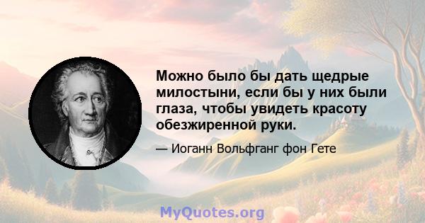 Можно было бы дать щедрые милостыни, если бы у них были глаза, чтобы увидеть красоту обезжиренной руки.