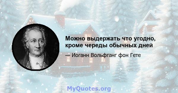 Можно выдержать что угодно, кроме череды обычных дней