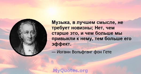 Музыка, в лучшем смысле, не требует новизны; Нет, чем старше это, и чем больше мы привыкли к нему, тем больше его эффект.