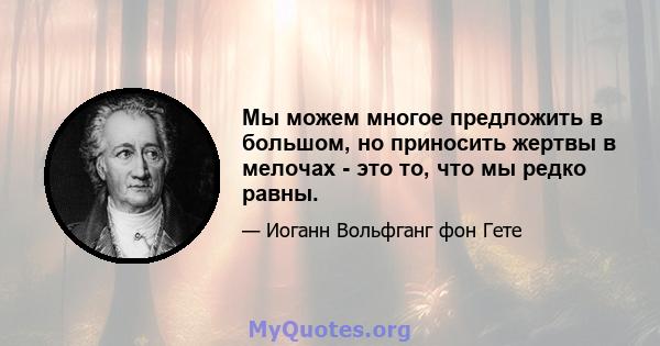 Мы можем многое предложить в большом, но приносить жертвы в мелочах - это то, что мы редко равны.