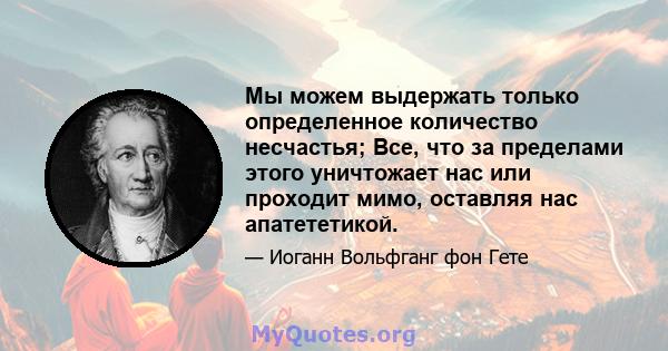 Мы можем выдержать только определенное количество несчастья; Все, что за пределами этого уничтожает нас или проходит мимо, оставляя нас апатететикой.