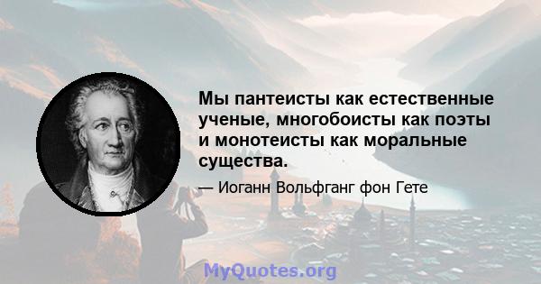 Мы пантеисты как естественные ученые, многобоисты как поэты и монотеисты как моральные существа.