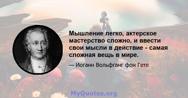 Мышление легко, актерское мастерство сложно, и ввести свои мысли в действие - самая сложная вещь в мире.