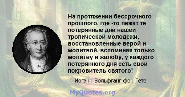 На протяжении бессрочного прошлого, где -то лежат те потерянные дни нашей тропической молодежи, восстановленные верой и молитвой, вспоминая только молитву и жалобу, у каждого потерянного дня есть свой покровитель