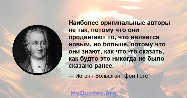 Наиболее оригинальные авторы не так, потому что они продвигают то, что является новым, но больше, потому что они знают, как что -то сказать, как будто это никогда не было сказано ранее.