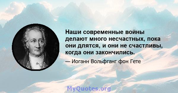 Наши современные войны делают много несчастных, пока они длятся, и они не счастливы, когда они закончились.