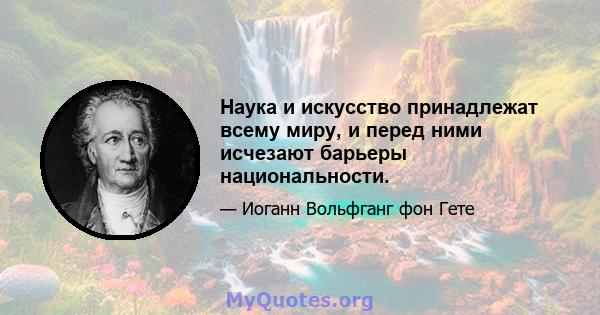 Наука и искусство принадлежат всему миру, и перед ними исчезают барьеры национальности.