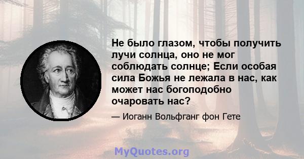 Не было глазом, чтобы получить лучи солнца, оно не мог соблюдать солнце; Если особая сила Божья не лежала в нас, как может нас богоподобно очаровать нас?