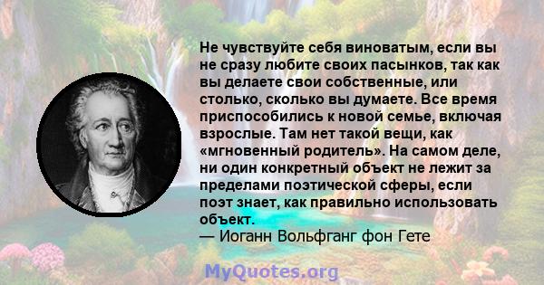 Не чувствуйте себя виноватым, если вы не сразу любите своих пасынков, так как вы делаете свои собственные, или столько, сколько вы думаете. Все время приспособились к новой семье, включая взрослые. Там нет такой вещи,