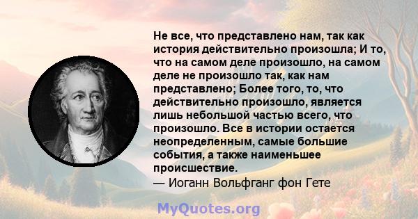 Не все, что представлено нам, так как история действительно произошла; И то, что на самом деле произошло, на самом деле не произошло так, как нам представлено; Более того, то, что действительно произошло, является лишь