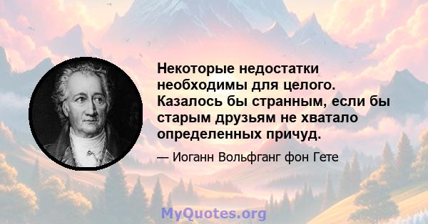 Некоторые недостатки необходимы для целого. Казалось бы странным, если бы старым друзьям не хватало определенных причуд.