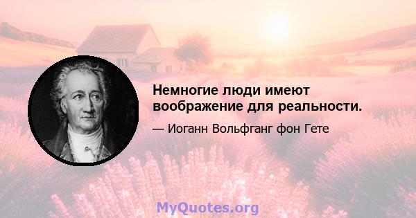 Немногие люди имеют воображение для реальности.