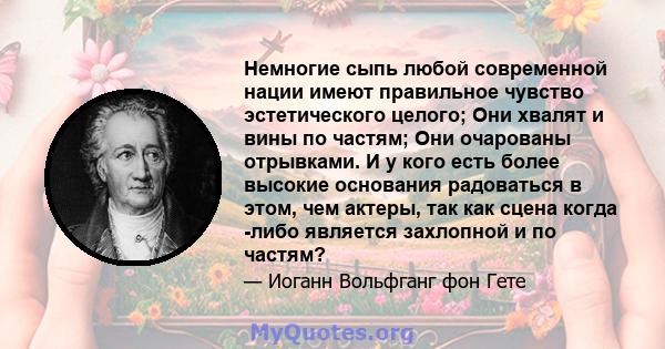 Немногие сыпь любой современной нации имеют правильное чувство эстетического целого; Они хвалят и вины по частям; Они очарованы отрывками. И у кого есть более высокие основания радоваться в этом, чем актеры, так как