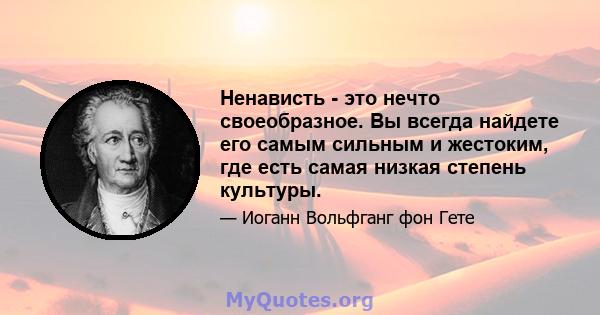 Ненависть - это нечто своеобразное. Вы всегда найдете его самым сильным и жестоким, где есть самая низкая степень культуры.