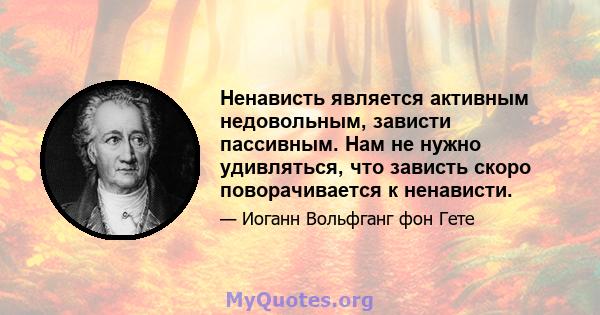 Ненависть является активным недовольным, зависти пассивным. Нам не нужно удивляться, что зависть скоро поворачивается к ненависти.