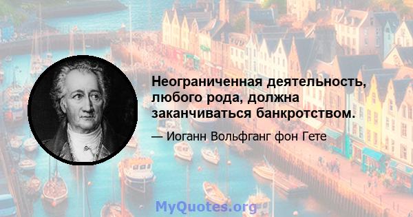 Неограниченная деятельность, любого рода, должна заканчиваться банкротством.