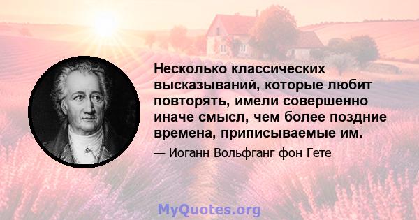 Несколько классических высказываний, которые любит повторять, имели совершенно иначе смысл, чем более поздние времена, приписываемые им.