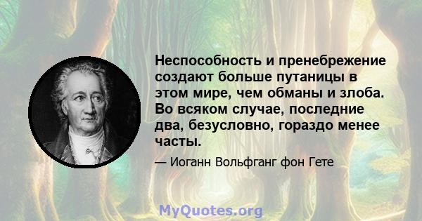 Неспособность и пренебрежение создают больше путаницы в этом мире, чем обманы и злоба. Во всяком случае, последние два, безусловно, гораздо менее часты.