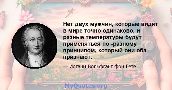 Нет двух мужчин, которые видят в мире точно одинаково, и разные температуры будут применяться по -разному принципом, который они оба признают.