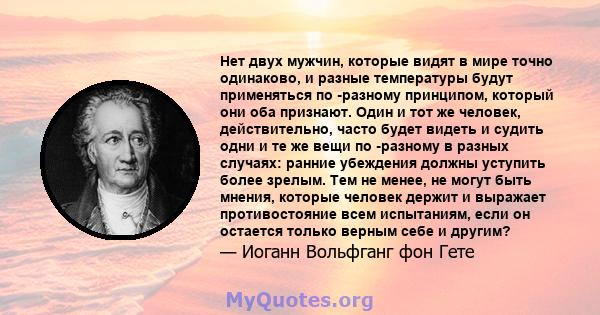 Нет двух мужчин, которые видят в мире точно одинаково, и разные температуры будут применяться по -разному принципом, который они оба признают. Один и тот же человек, действительно, часто будет видеть и судить одни и те