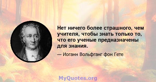 Нет ничего более страшного, чем учителя, чтобы знать только то, что его ученые предназначены для знания.