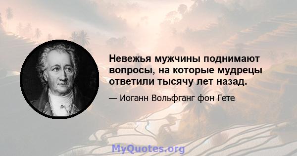 Невежья мужчины поднимают вопросы, на которые мудрецы ответили тысячу лет назад.