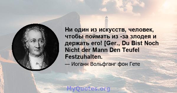 Ни один из искусств, человек, чтобы поймать из -за злодея и держать его! [Ger., Du Bist Noch Nicht der Mann Den Teufel Festzuhalten.