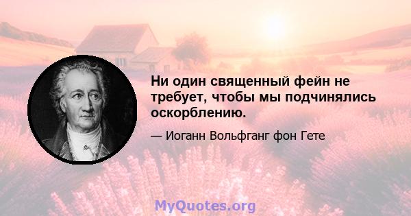 Ни один священный фейн не требует, чтобы мы подчинялись оскорблению.